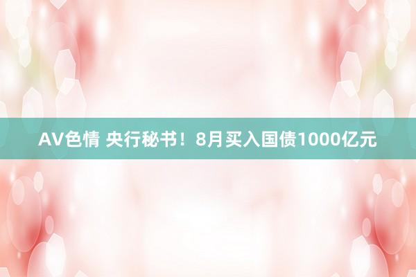 AV色情 央行秘书！8月买入国债1000亿元