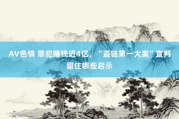 AV色情 罪犯赚钱近4亿，“盗链第一大案”宣判留住哪些启示