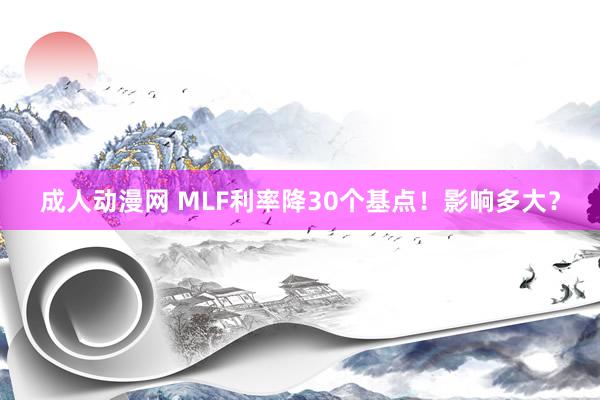 成人动漫网 MLF利率降30个基点！影响多大？