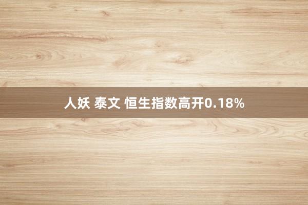 人妖 泰文 恒生指数高开0.18%