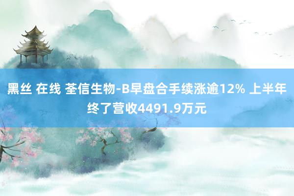 黑丝 在线 荃信生物-B早盘合手续涨逾12% 上半年终了营收4491.9万元