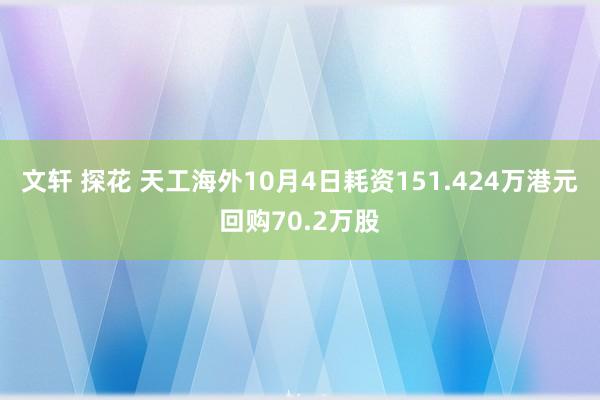 文轩 探花 天工海外10月4日耗资151.424万港元回购70.2万股