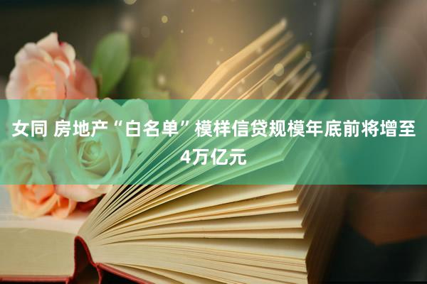 女同 房地产“白名单”模样信贷规模年底前将增至4万亿元