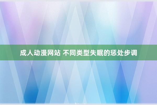 成人动漫网站 不同类型失眠的惩处步调