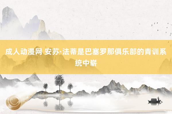 成人动漫网 安苏·法蒂是巴塞罗那俱乐部的青训系统中崭