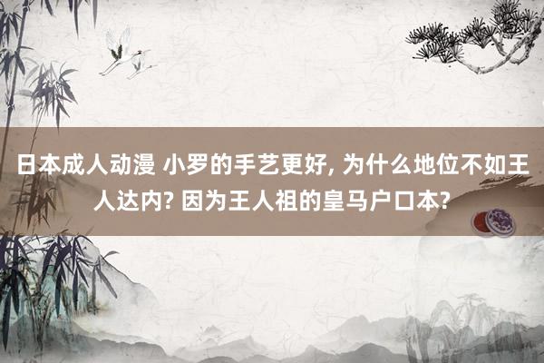 日本成人动漫 小罗的手艺更好， 为什么地位不如王人达内? 因为王人祖的皇马户口本?