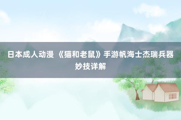 日本成人动漫 《猫和老鼠》手游帆海士杰瑞兵器妙技详解