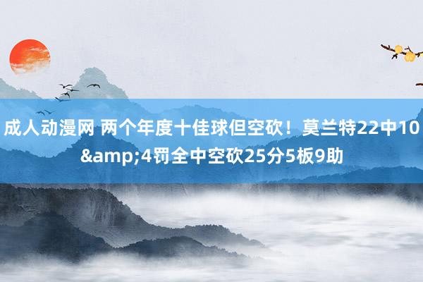 成人动漫网 两个年度十佳球但空砍！莫兰特22中10&4罚全中空砍25分5板9助