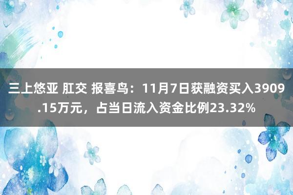 三上悠亚 肛交 报喜鸟：11月7日获融资买入3909.15万元，占当日流入资金比例23.32%