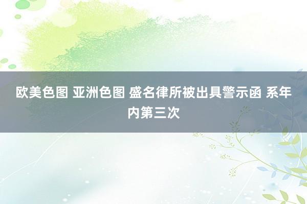 欧美色图 亚洲色图 盛名律所被出具警示函 系年内第三次