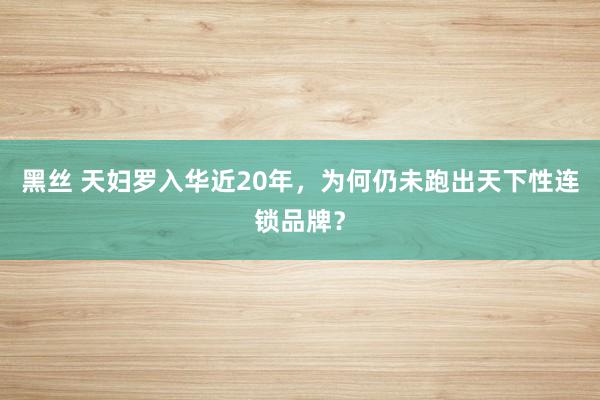 黑丝 天妇罗入华近20年，为何仍未跑出天下性连锁品牌？