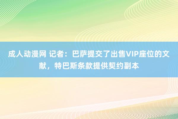 成人动漫网 记者：巴萨提交了出售VIP座位的文献，特巴斯条款提供契约副本