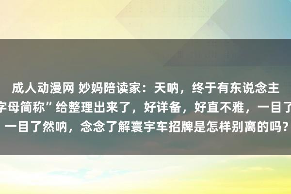 成人动漫网 妙妈陪读家：天呐，终于有东说念主贯串把“我国各省车牌字母简称”给整理出来了，好详备，好直不雅，一目了然呐，念念了解寰宇车招牌是怎样别离的吗？储藏这一篇就够了。