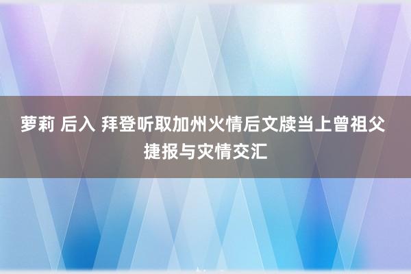 萝莉 后入 拜登听取加州火情后文牍当上曾祖父 捷报与灾情交汇