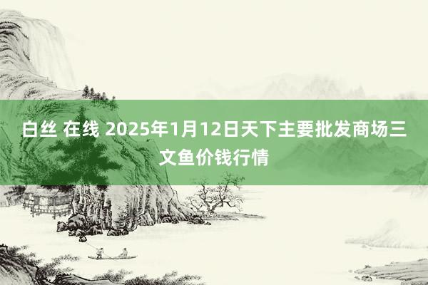 白丝 在线 2025年1月12日天下主要批发商场三文鱼价钱行情