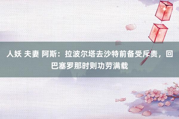 人妖 夫妻 阿斯：拉波尔塔去沙特前备受斥责，回巴塞罗那时则功劳满载