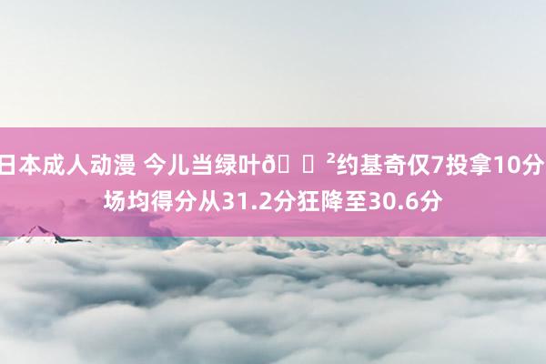 日本成人动漫 今儿当绿叶😲约基奇仅7投拿10分 场均得分从31.2分狂降至30.6分