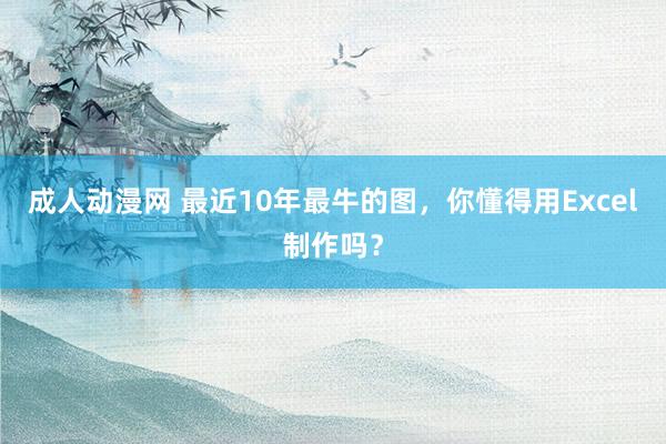 成人动漫网 最近10年最牛的图，你懂得用Excel制作吗？