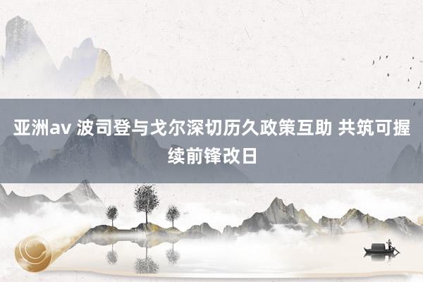 亚洲av 波司登与戈尔深切历久政策互助 共筑可握续前锋改日