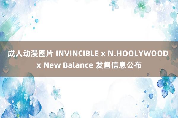 成人动漫图片 INVINCIBLE x N.HOOLYWOOD x New Balance 发售信息公布