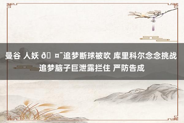 曼谷 人妖 🤯追梦断球被吹 库里科尔念念挑战 追梦脑子巨泄露拦住 严防告成